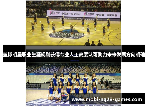 篮球明星职业生涯规划获得专业人士高度认可助力未来发展方向明确