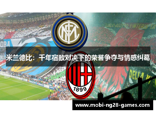 米兰德比：千年宿敌对决下的荣誉争夺与情感纠葛