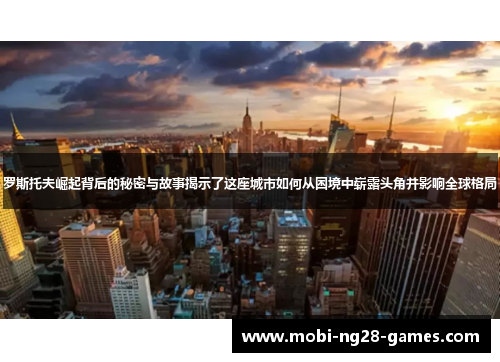 罗斯托夫崛起背后的秘密与故事揭示了这座城市如何从困境中崭露头角并影响全球格局