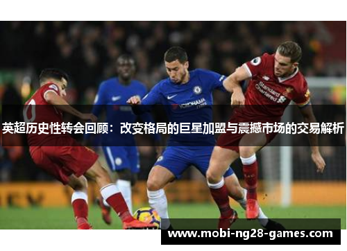 英超历史性转会回顾:改变格局的巨星加盟与震撼市场的交易解析 英超历史性转会回顾:改变格局的巨星加盟与震撼市场的交易解析