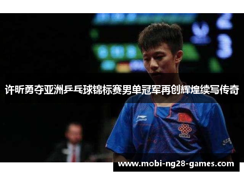 许昕勇夺亚洲乒乓球锦标赛男单冠军再创辉煌续写传奇 许昕勇夺亚洲乒乓球锦标赛男单冠军再创辉煌续写传奇