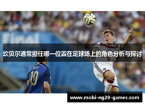 坎贝尔通常担任哪一位置在足球场上的角色分析与探讨 坎贝尔通常担任哪一位置在足球场上的角色分析与探讨