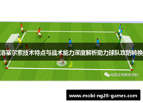 洛塞尔索技术特点与战术能力深度解析助力球队攻防转换