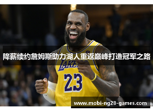 降薪续约詹姆斯助力湖人重返巅峰打造冠军之路 降薪续约詹姆斯助力湖人重返巅峰打造冠军之路
