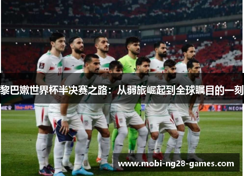 黎巴嫩世界杯半决赛之路:从弱旅崛起到全球瞩目的一刻 黎巴嫩世界杯半决赛之路:从弱旅崛起到全球瞩目的一刻