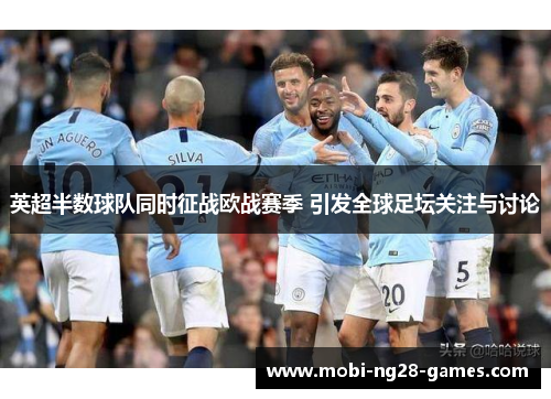 英超半数球队同时征战欧战赛季 引发全球足坛关注与讨论 英超半数球队同时征战欧战赛季 引发全球足坛关注与讨论