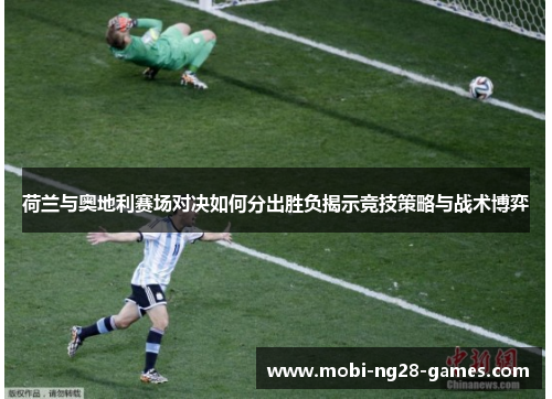 荷兰与奥地利赛场对决如何分出胜负揭示竞技策略与战术博弈