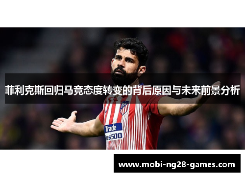 菲利克斯回归马竞态度转变的背后原因与未来前景分析