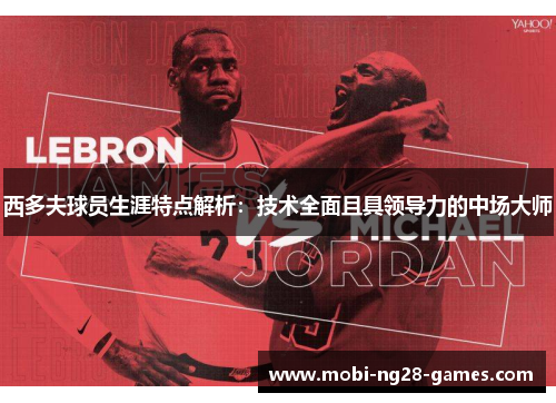 西多夫球员生涯特点解析：技术全面且具领导力的中场大师