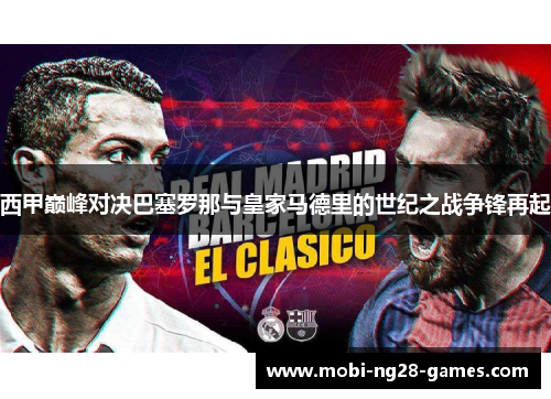 西甲巅峰对决巴塞罗那与皇家马德里的世纪之战争锋再起 西甲巅峰对决巴塞罗那与皇家马德里的世纪之战争锋再起