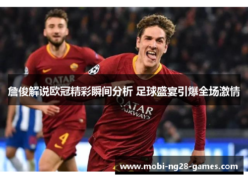 詹俊解说欧冠精彩瞬间分析 足球盛宴引爆全场激情