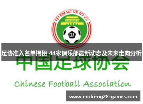 足协准入名单揭秘 44家俱乐部最新动态及未来走向分析